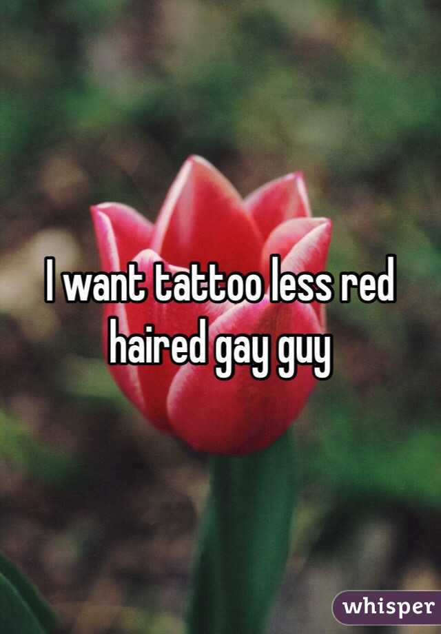 I want tattoo less red haired gay guy
