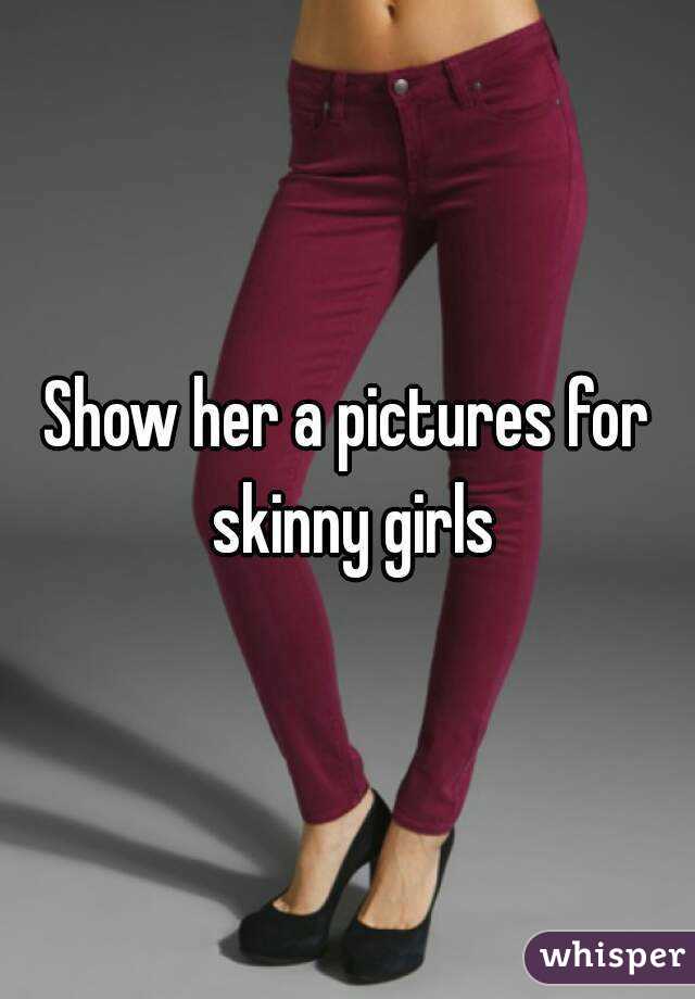 Show her a pictures for skinny girls