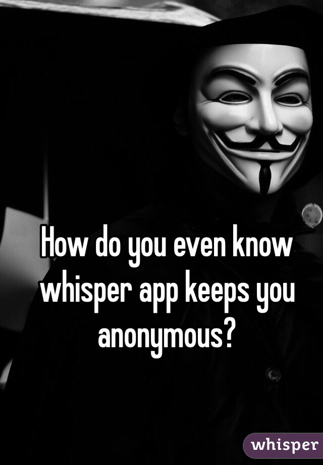 How do you even know whisper app keeps you anonymous?