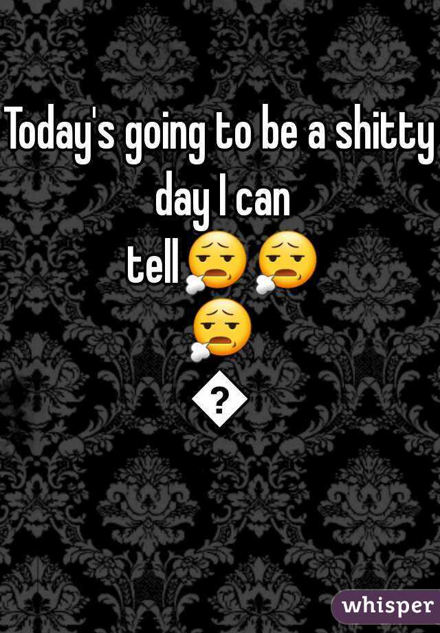 Today's going to be a shitty day I can tell😧😧😧😧