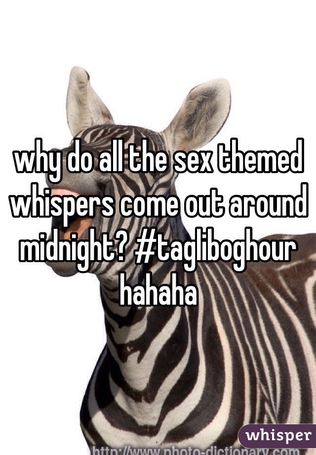 why do all the sex themed whispers come out around midnight? #tagliboghour hahaha