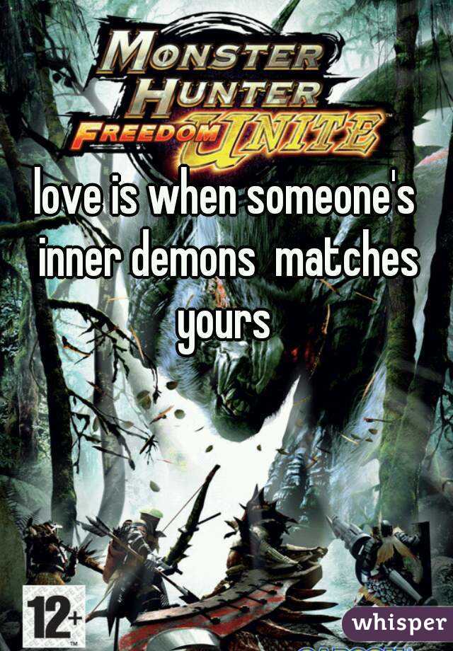 love is when someone's inner demons  matches yours 