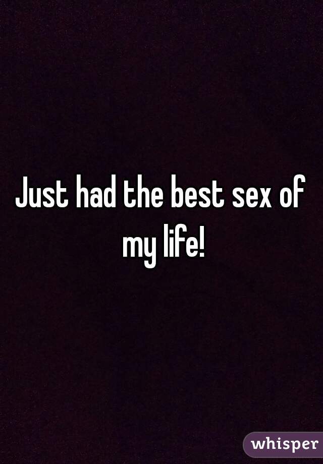 Just had the best sex of my life!