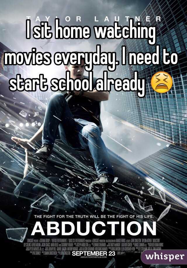 I sit home watching movies everyday. I need to start school already 😫
