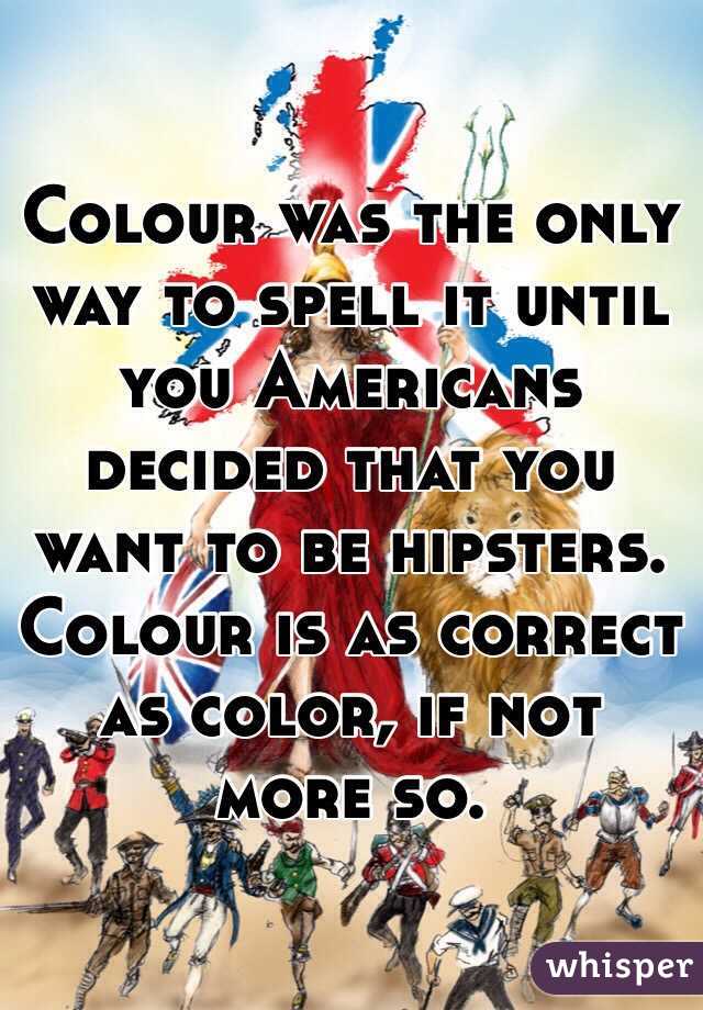 Colour was the only way to spell it until you Americans decided that you want to be hipsters. Colour is as correct as color, if not more so.