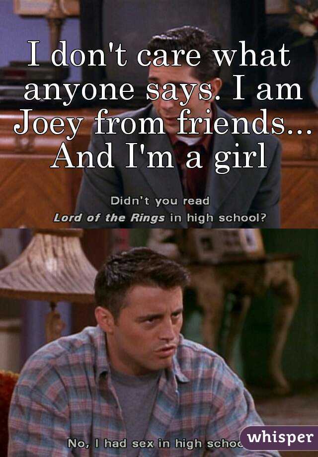 I don't care what anyone says. I am Joey from friends...
And I'm a girl