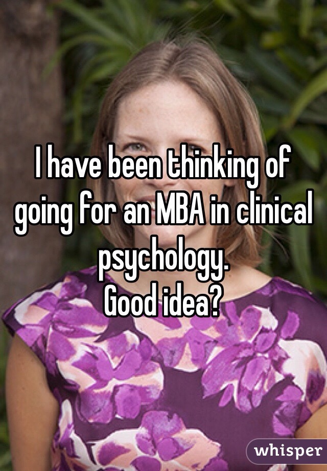 I have been thinking of going for an MBA in clinical psychology. 
Good idea?