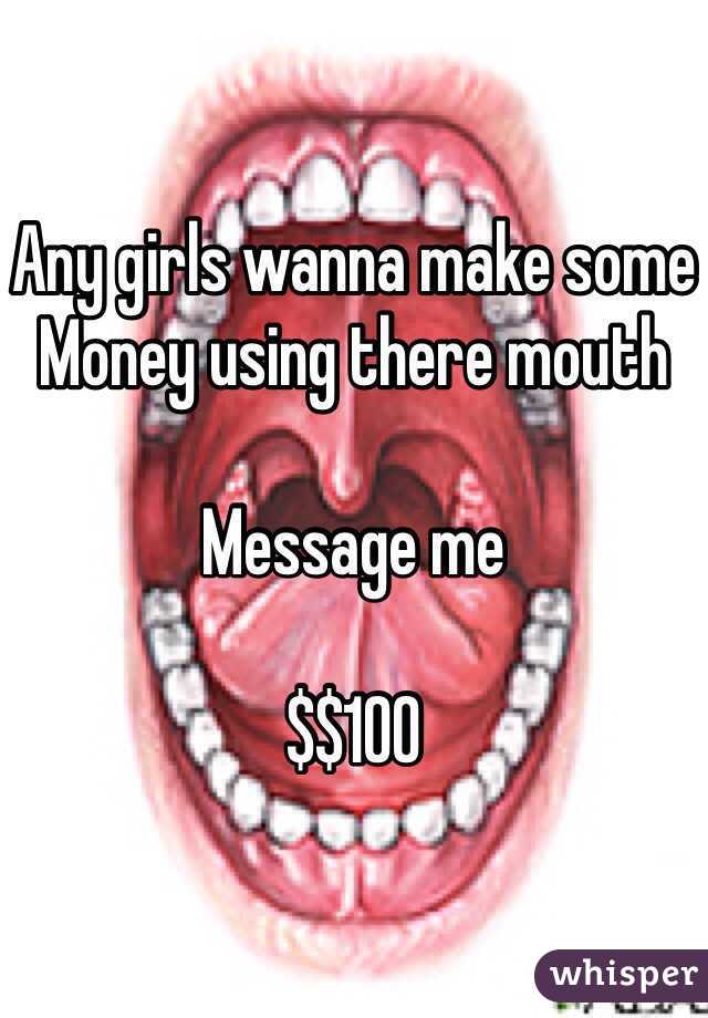 Any girls wanna make some
Money using there mouth

Message me 

$$100
