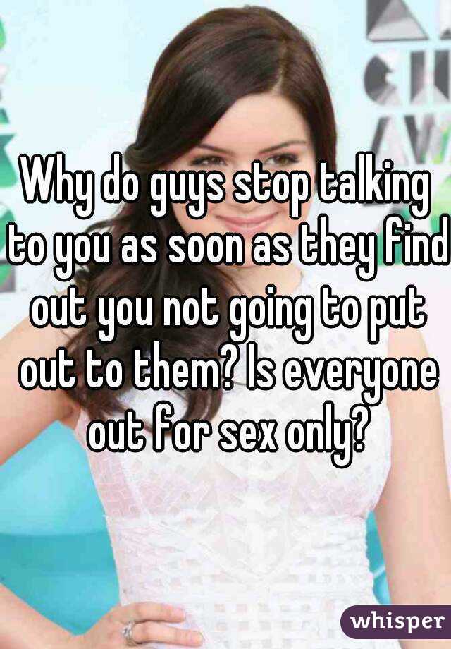 Why do guys stop talking to you as soon as they find out you not going to put out to them? Is everyone out for sex only?