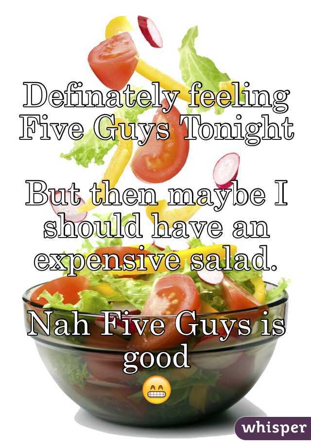Definately feeling Five Guys Tonight 

But then maybe I should have an expensive salad. 
 
Nah Five Guys is good
😁