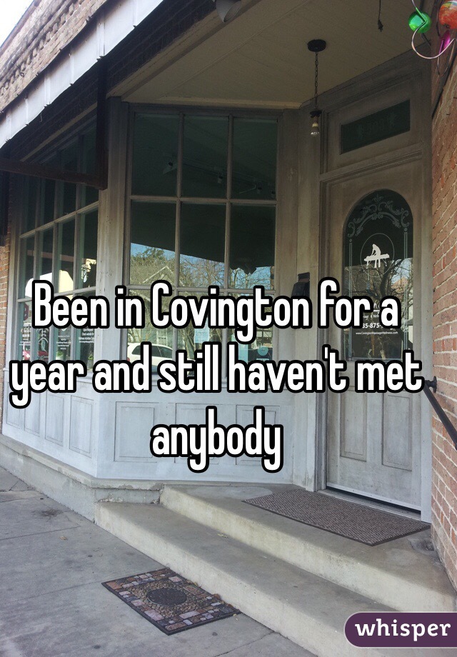 Been in Covington for a year and still haven't met anybody 