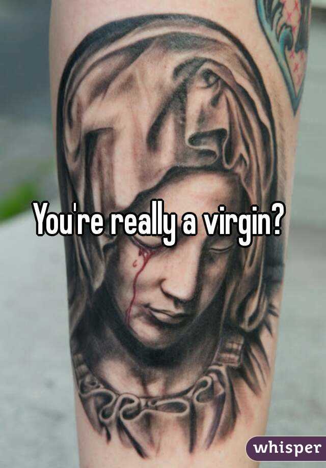 You're really a virgin? 