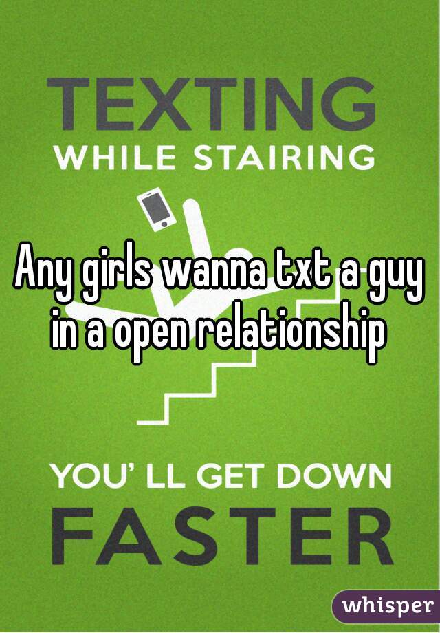 Any girls wanna txt a guy in a open relationship 