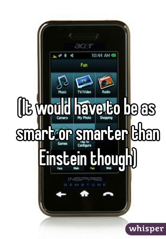 (It would have to be as smart or smarter than Einstein though)