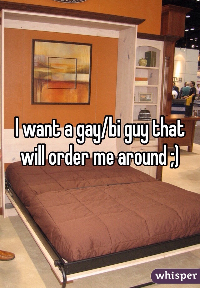 I want a gay/bi guy that will order me around ;)