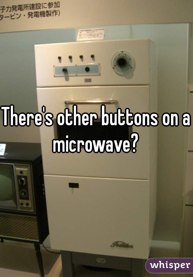 There's other buttons on a microwave? 