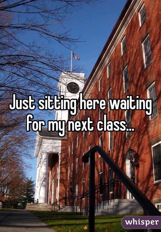 Just sitting here waiting for my next class...