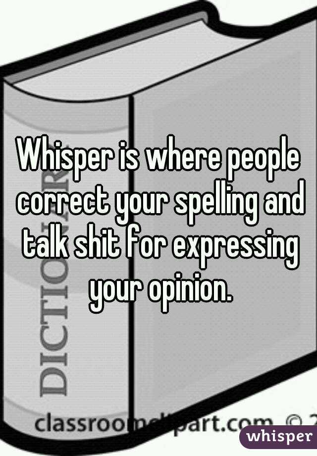 Whisper is where people correct your spelling and talk shit for expressing your opinion.