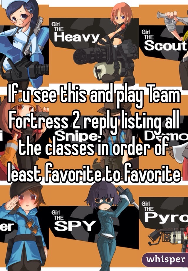 If u see this and play Team Fortress 2 reply listing all the classes in order of least favorite to favorite