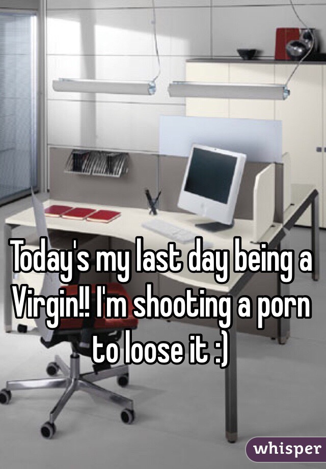 Today's my last day being a Virgin!! I'm shooting a porn to loose it :)  