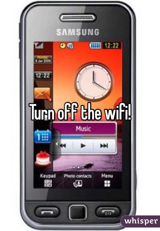 Turn off the wifi!