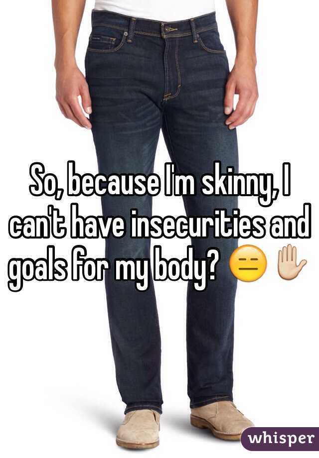 So, because I'm skinny, I can't have insecurities and goals for my body? 😑✋