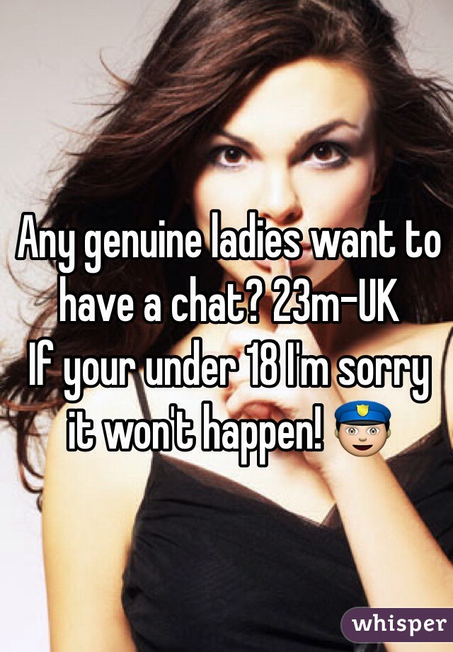 Any genuine ladies want to have a chat? 23m-UK
If your under 18 I'm sorry it won't happen! 👮