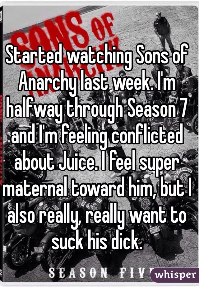Started watching Sons of Anarchy last week. I'm halfway through Season 7 and I'm feeling conflicted about Juice. I feel super maternal toward him, but I also really, really want to suck his dick. 