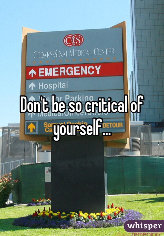 Don't be so critical of yourself...