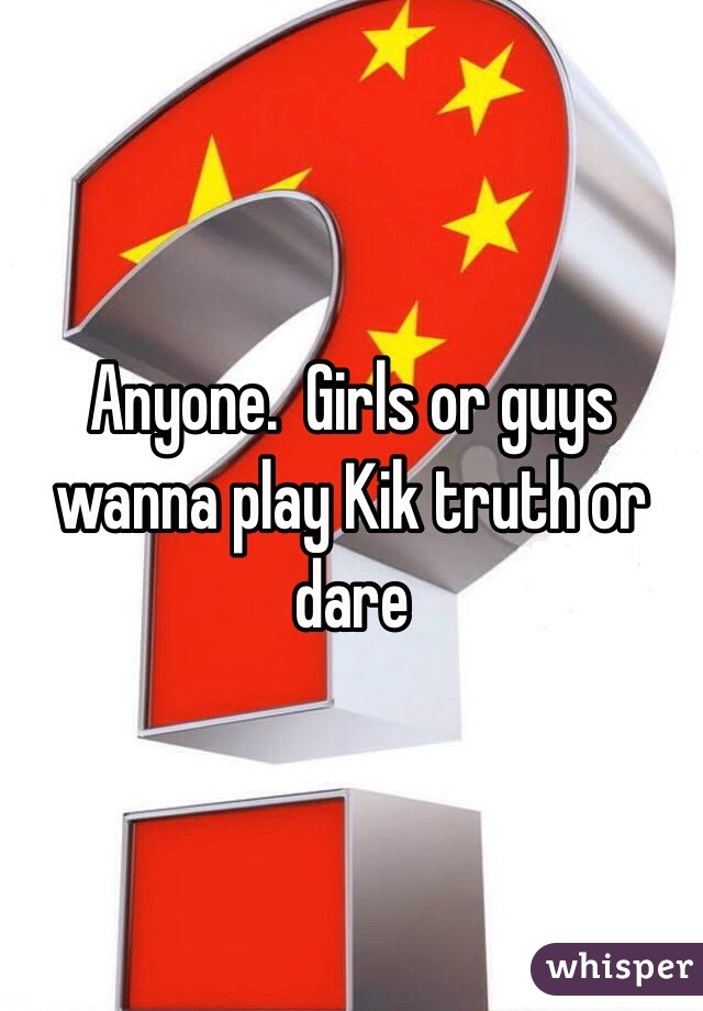 Anyone.  Girls or guys wanna play Kik truth or dare