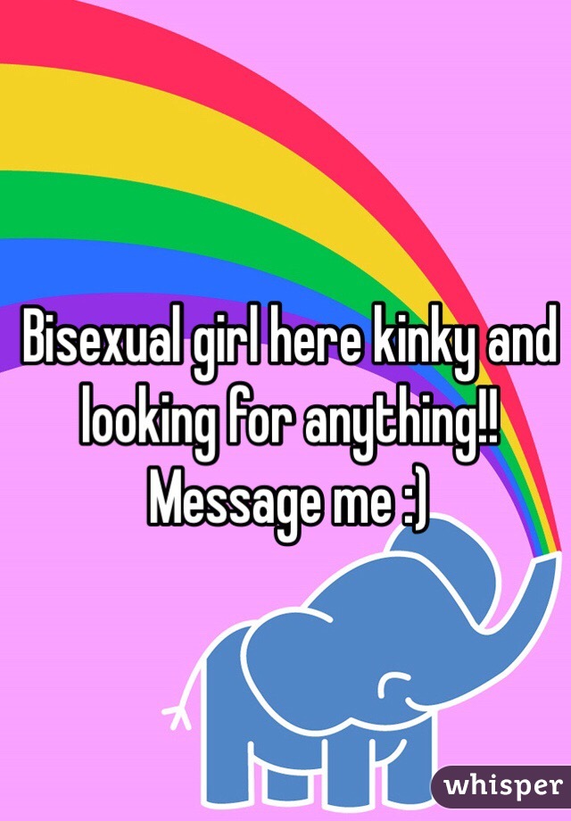 Bisexual girl here kinky and looking for anything!! Message me :) 