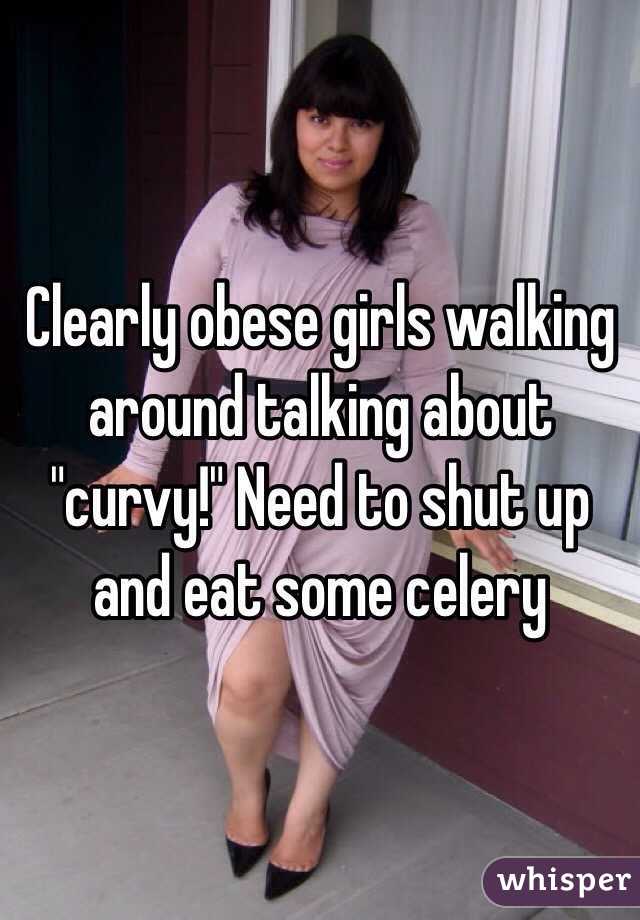 Clearly obese girls walking around talking about "curvy!" Need to shut up and eat some celery