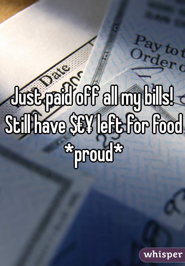 Just paid off all my bills! Still have $€¥ left for food *proud*