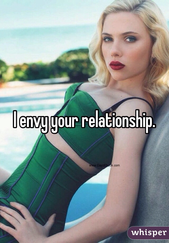 I envy your relationship. 