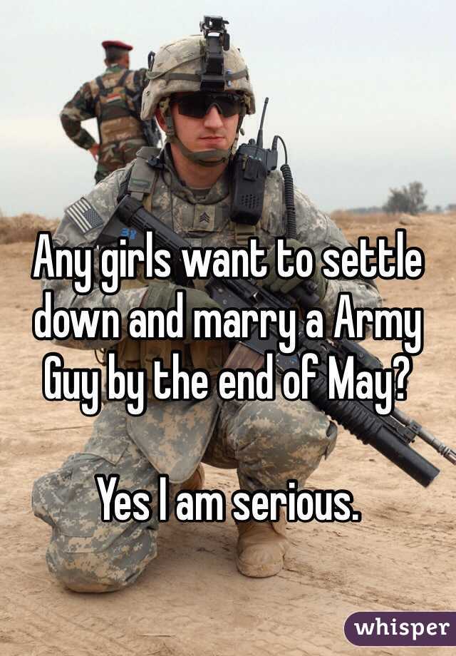 Any girls want to settle down and marry a Army Guy by the end of May?

Yes I am serious.