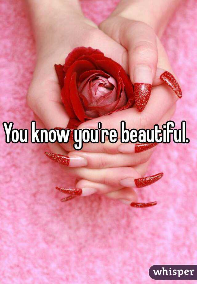 You know you're beautiful. 