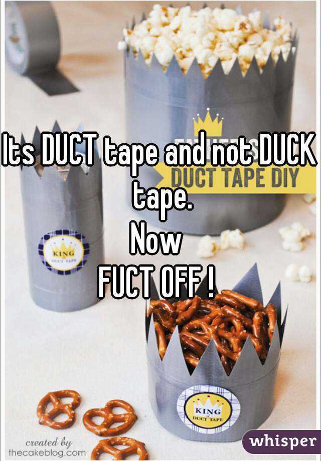 Its DUCT tape and not DUCK tape.
Now 
FUCT OFF ! 