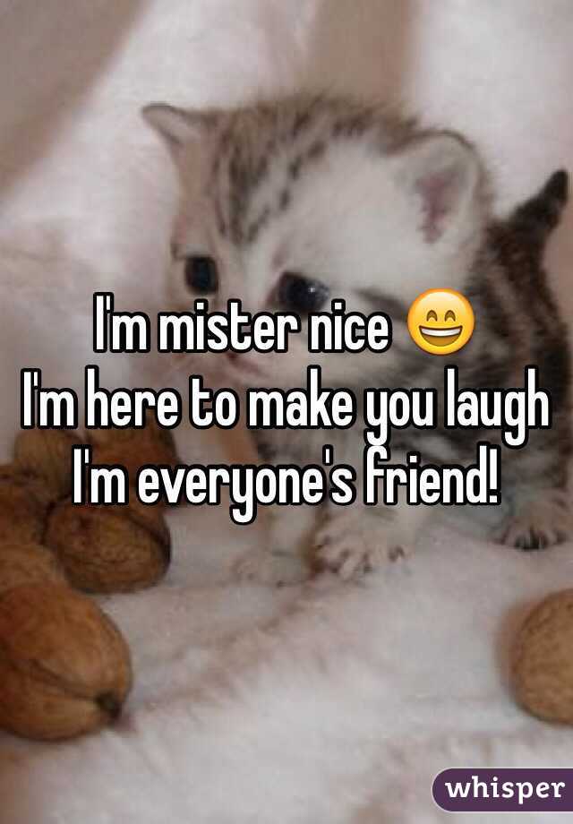 I'm mister nice 😄
I'm here to make you laugh 
I'm everyone's friend!