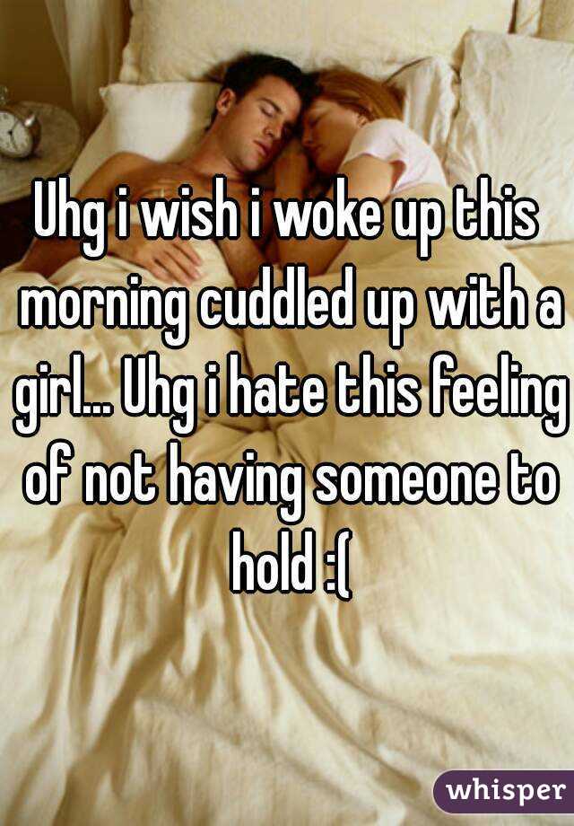 Uhg i wish i woke up this morning cuddled up with a girl... Uhg i hate this feeling of not having someone to hold :(