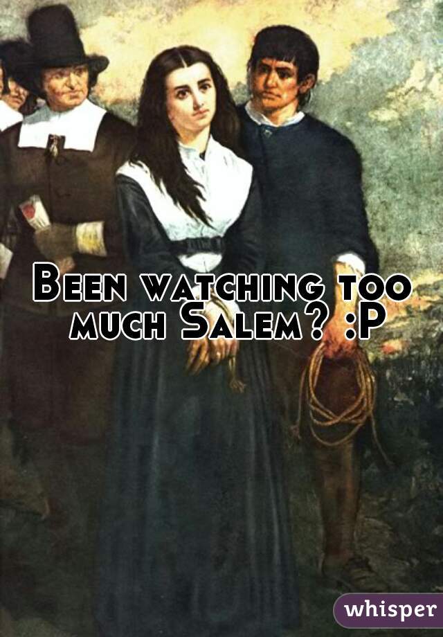 Been watching too much Salem? :P