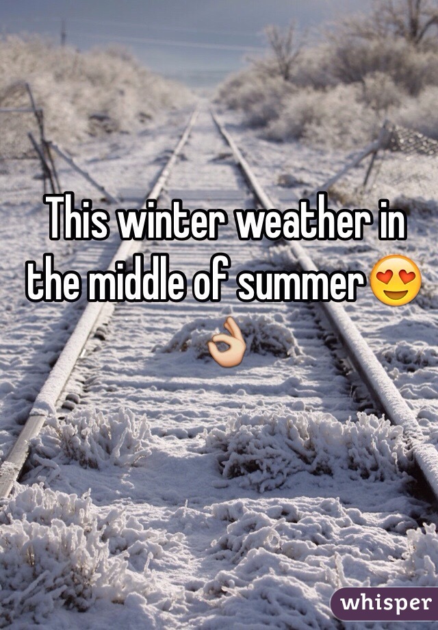 This winter weather in the middle of summer😍👌