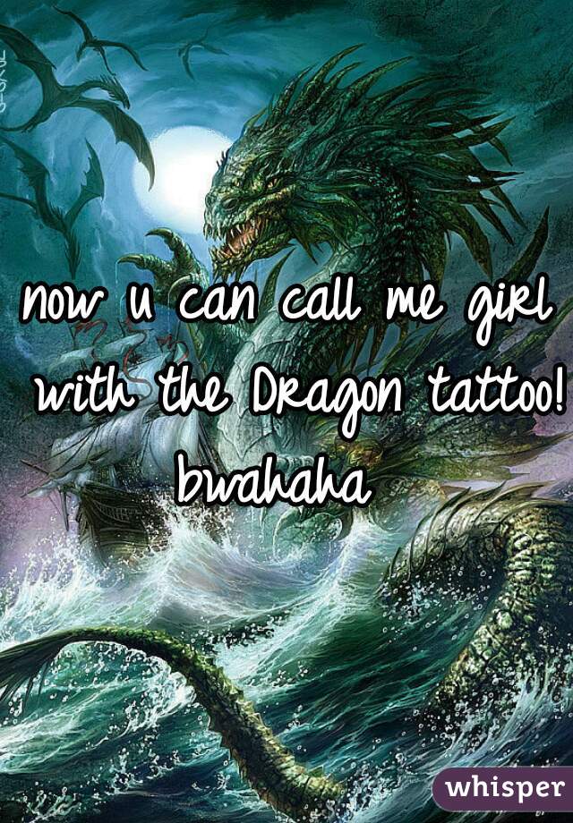 now u can call me girl with the Dragon tattoo! bwahaha  