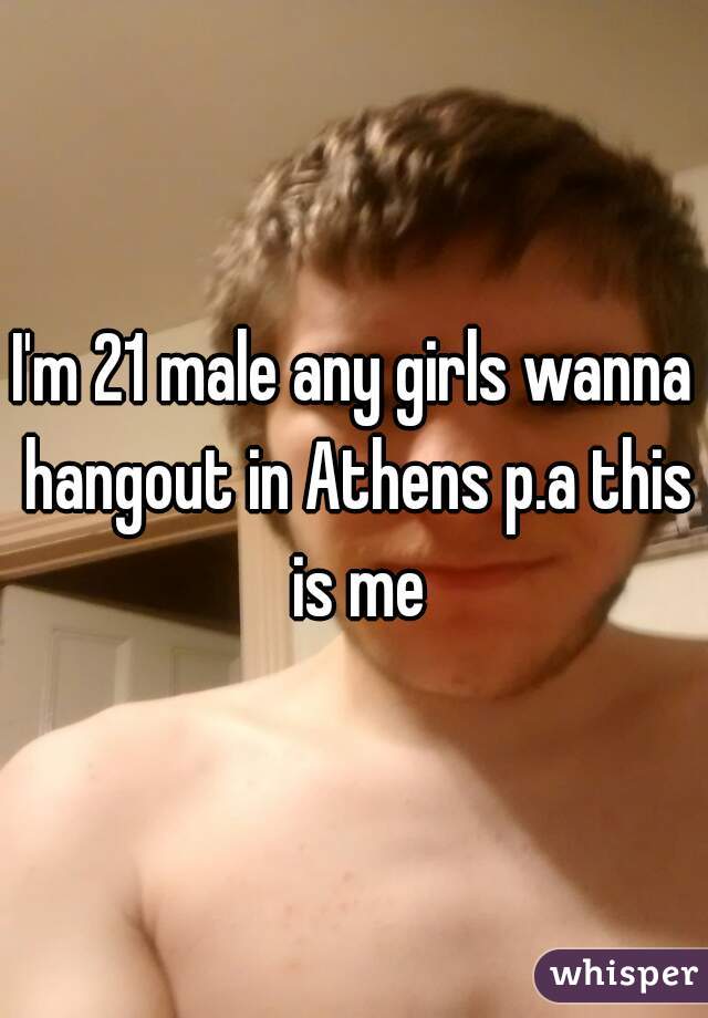 I'm 21 male any girls wanna hangout in Athens p.a this is me