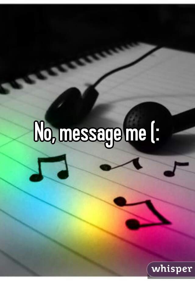 No, message me (: