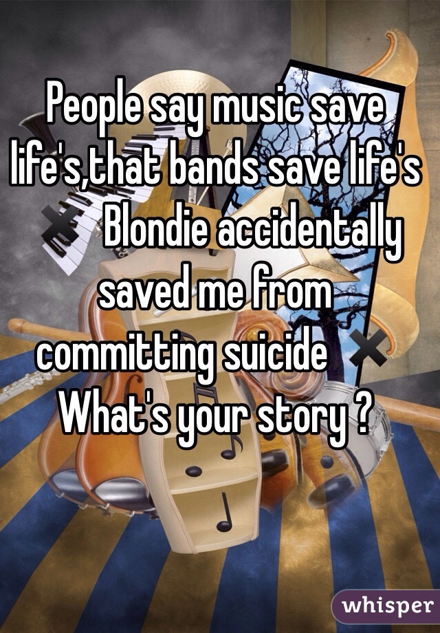 People say music save life's,that bands save life's ✖️  Blondie accidentally saved me from committing suicide ✖️ What's your story ?  