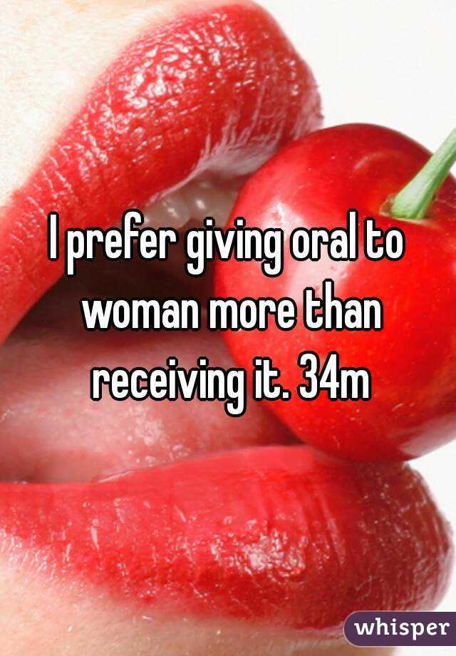 I prefer giving oral to woman more than receiving it. 34m