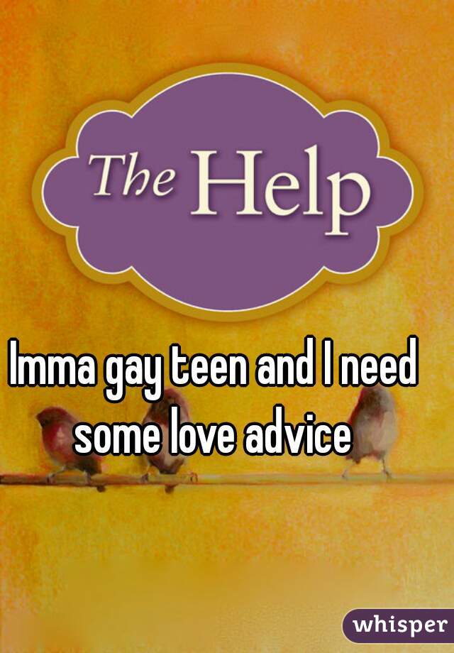 Imma gay teen and I need some love advice 
