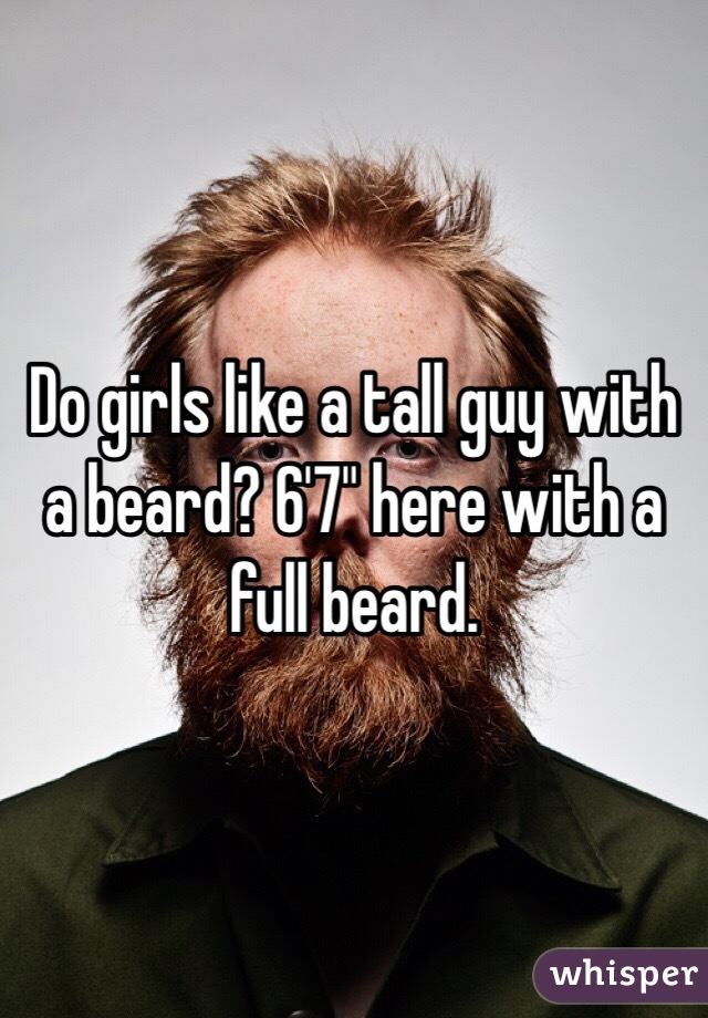 Do girls like a tall guy with a beard? 6'7" here with a full beard. 
