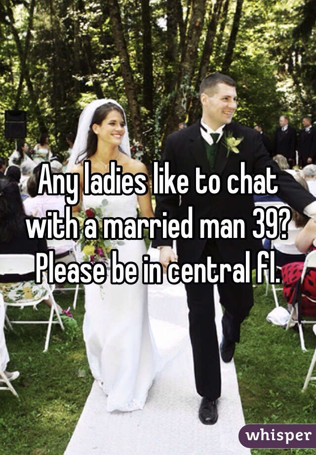 Any ladies like to chat with a married man 39?  Please be in central fl. 
