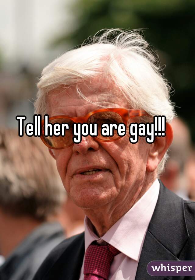 Tell her you are gay!!! 